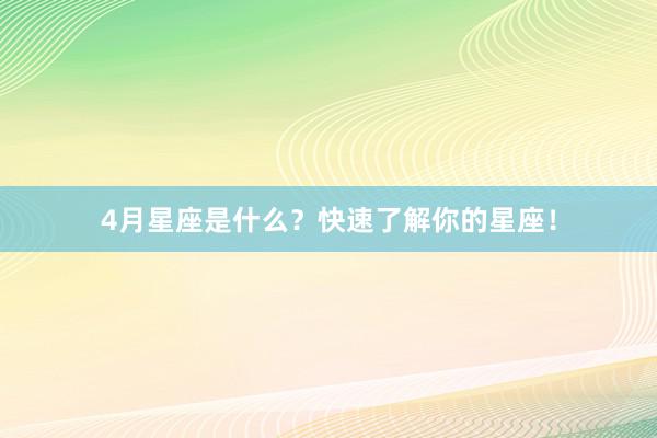4月星座是什么？快速了解你的星座！