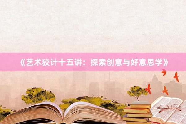《艺术狡计十五讲：探索创意与好意思学》