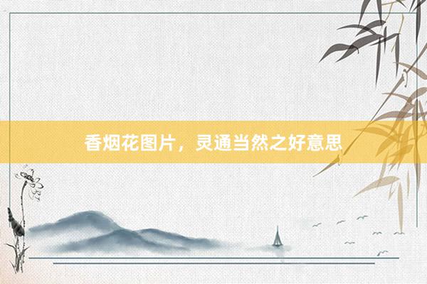 香烟花图片，灵通当然之好意思