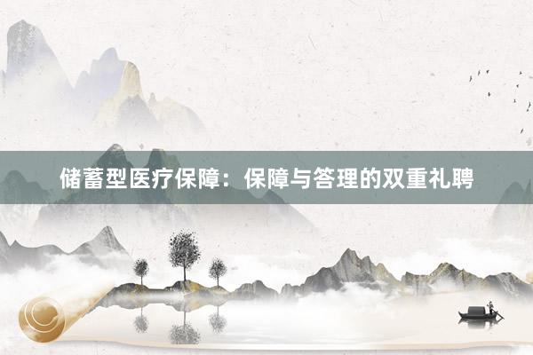 储蓄型医疗保障：保障与答理的双重礼聘