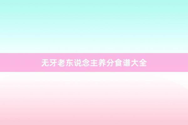 无牙老东说念主养分食谱大全